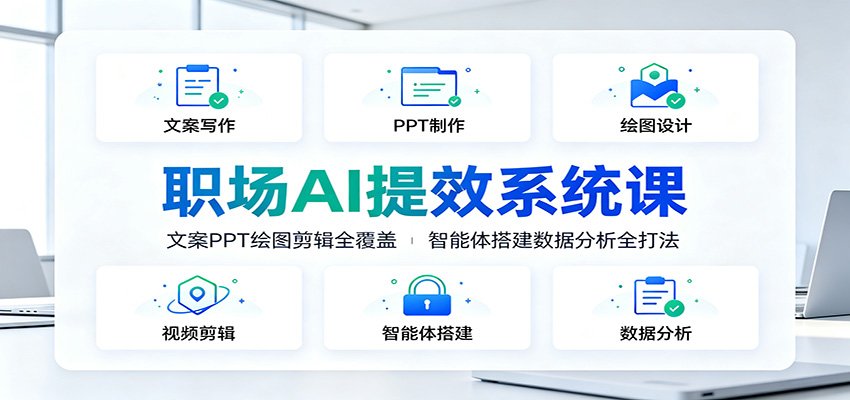 职场AI提效系统课：文案PPT绘图剪辑全覆盖，智能体搭建数据分析全打法-云途创业网