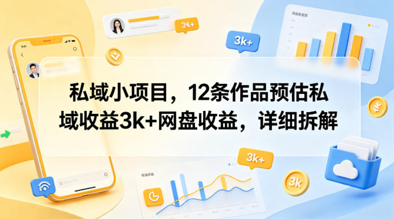 私域小项目,12条作品预估私域收益3k+网盘收益,详细拆解-云途创业网