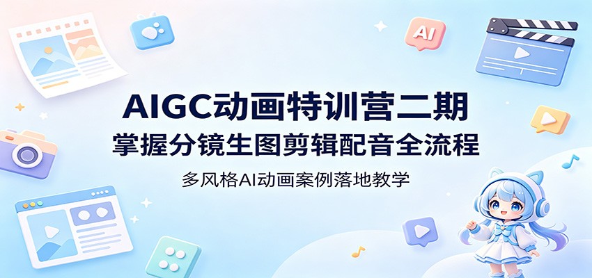 AIGC动画特训营二期:掌握分镜生图剪辑配音全流程,多风格AI动画案例落地教学-云途创业网