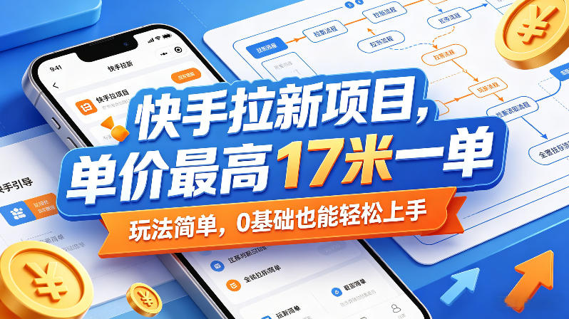 快手拉新项目，单价最高17米一单，玩法简单，0基础也能轻松上手-云途创业网