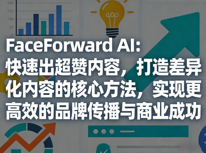 FaceForward AI：快速出超赞内容，打造差异化内容的核心方法，实现更高效的品牌传播与商业成功-云途创业网