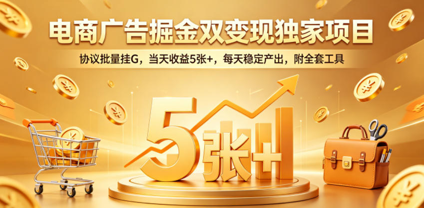 电商广告掘金双变现独家项目，协议批量挂G，当天收益5张+，每天稳定产出，附全套工具【揭秘】-云途创业网