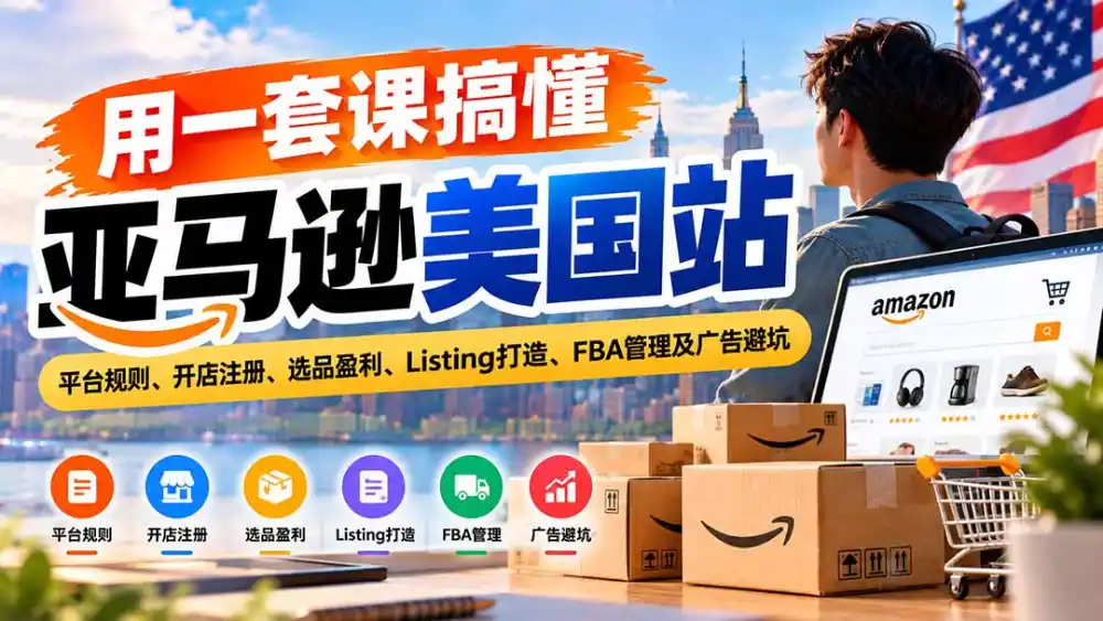 用一套课搞懂亚马逊美国站：平台规则、开店注册、选品盈利、Listing打造、FBA管理及广告避坑-云途创业网
