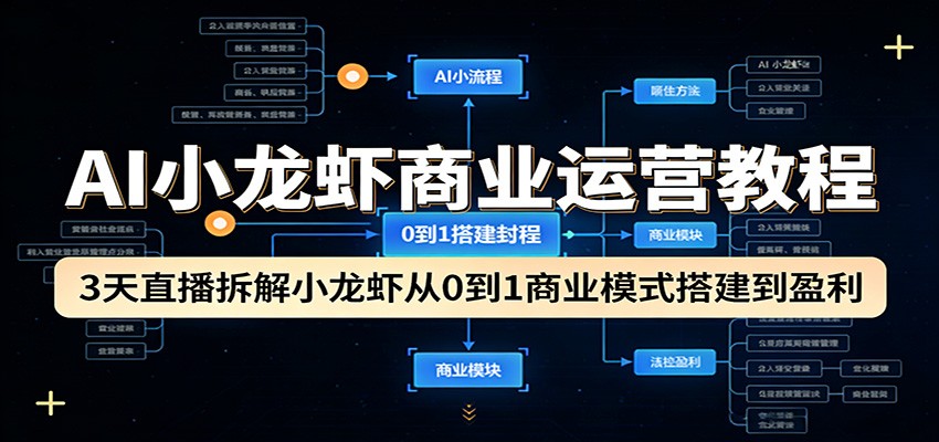 AI小龙虾商业运营教程:3天直播拆解小龙虾从0到1商业模式搭建到盈利-云途创业网
