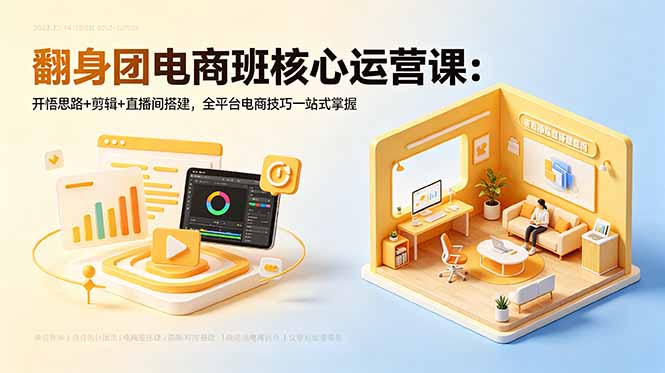 翻身团电商班核心运营课：开悟思路+剪辑+直播间搭建，全平台电商技巧一站式掌握-云途创业网