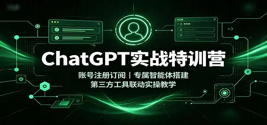 ChatGPT实战特训营：账号注册订阅，专属智能体搭建，第三方工具联动实操教学-云途创业网