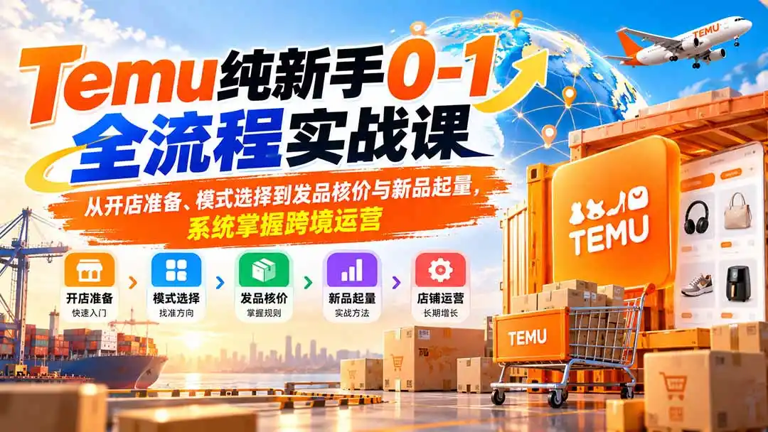 Temu纯新手0-1全流程实战课：从开店准备、模式选择到发品核价与新品起量，系统掌握跨境运营-云途创业网