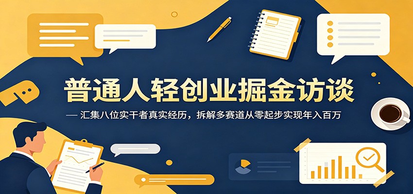 普通人轻创业掘金访谈:汇集八位实干者真实经历,拆解多赛道从零起步实现年入百万-云途创业网