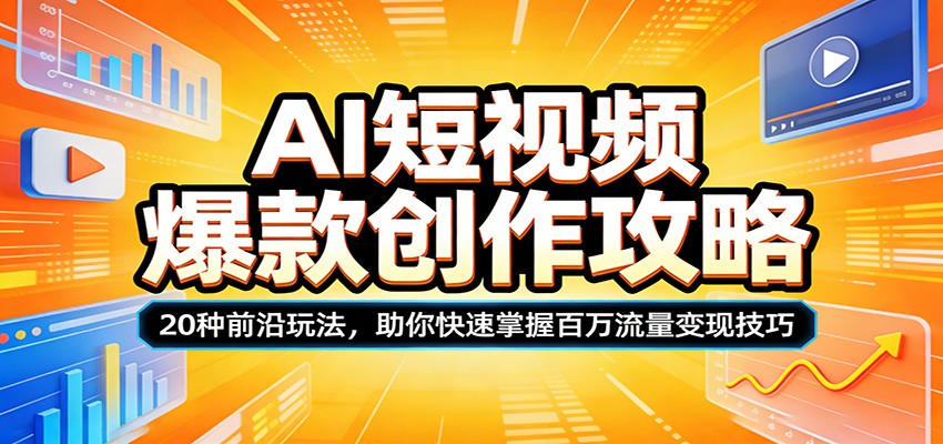 AI短视频爆款创作攻略：20种前沿玩法，助你快速掌握百万流量变现技巧-云途创业网