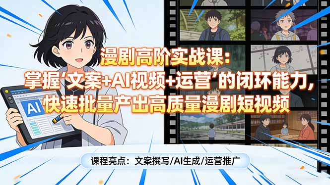 漫剧高阶实战课:掌握“文案+AI视频+运营”的闭环能力,快速批量产出高质量漫剧短视频-云途创业网