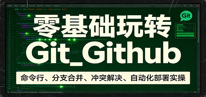 零基础玩转Git_Github:命令行、分支合并、冲突解决、自动化部署实操-云途创业网