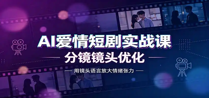 AI爱情短剧实战课：故事剧本创作，分镜镜头优化，智能体提示词-云途创业网