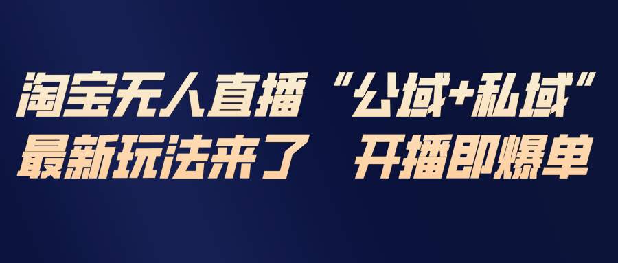 淘宝无人直播最新玩法,包含私域和公域两种玩法-云途创业网