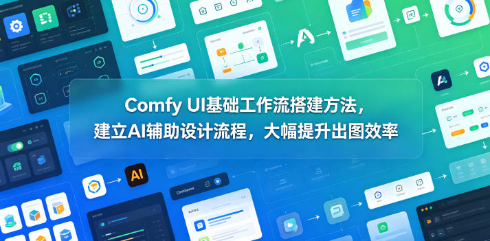 Comfy UI基础工作流搭建方法,建立AI辅助设计流程,大幅提升出图效率-云途创业网