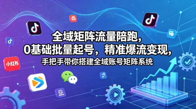 全域矩阵流量陪跑,0基础批量起号,精准爆流变现,手把手带你搭建全域账号矩阵系统-云途创业网