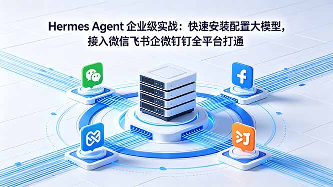 Hermes Agent 企业级实战：快速安装配置大模型，接入微信飞书企微钉钉全平台打通-云途创业网
