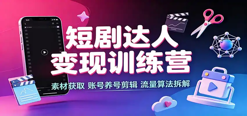 短剧达人变现训练营:素材获取,账号养号剪辑,流量算法拆解-云途创业网
