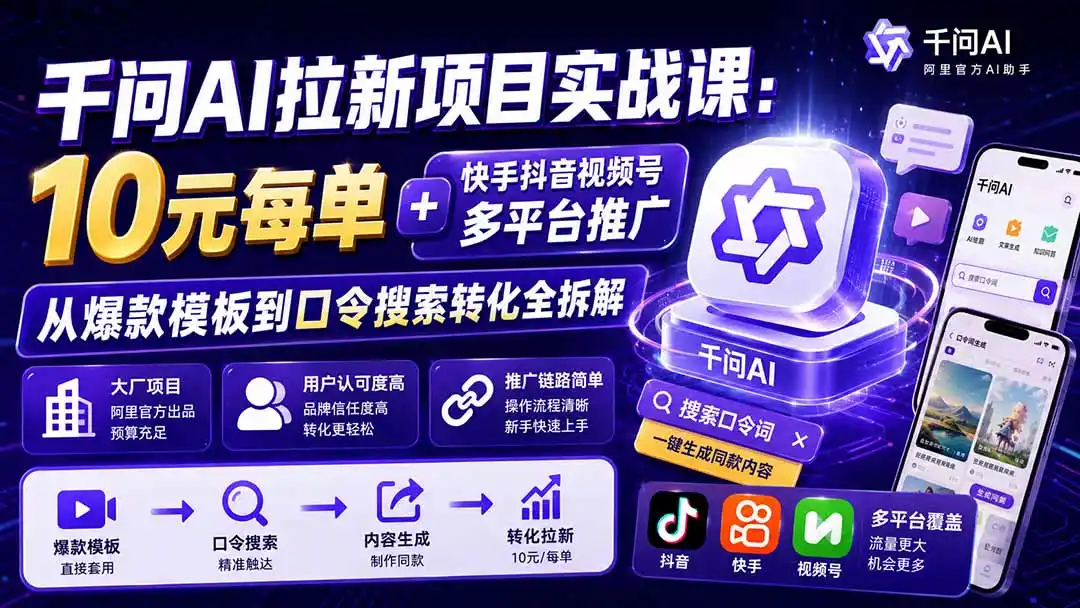 千问AI拉新项目实战课-更新0831：10元每单+快手抖音视频号多平台推广，从爆款模板到口令搜索转化全拆解