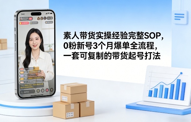 素人短视频带货实操经验完整SOP，0粉新号3个月爆单全流程，一套可复制的带货起号打法-云途创业网