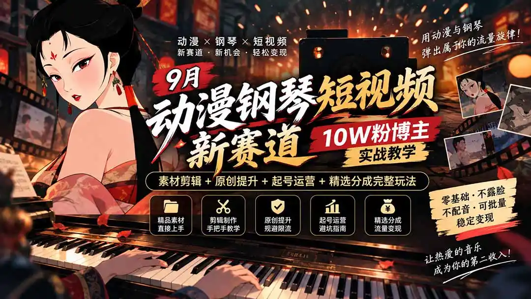 9月动漫钢琴短视频新赛道｜10W粉博主实战教学，素材剪辑+原创提升+起号运营+精选分成完整玩法-云途创业网