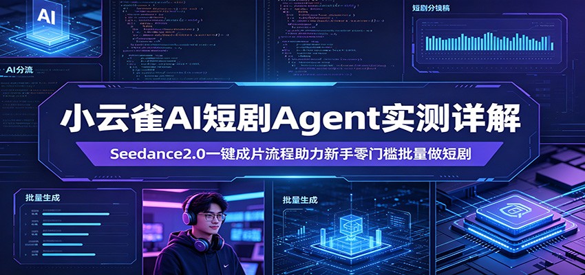 小云雀AI短剧Agent实测详解:Seedance2.0一键成片流程助力新手零门槛批量做短剧-云途创业网