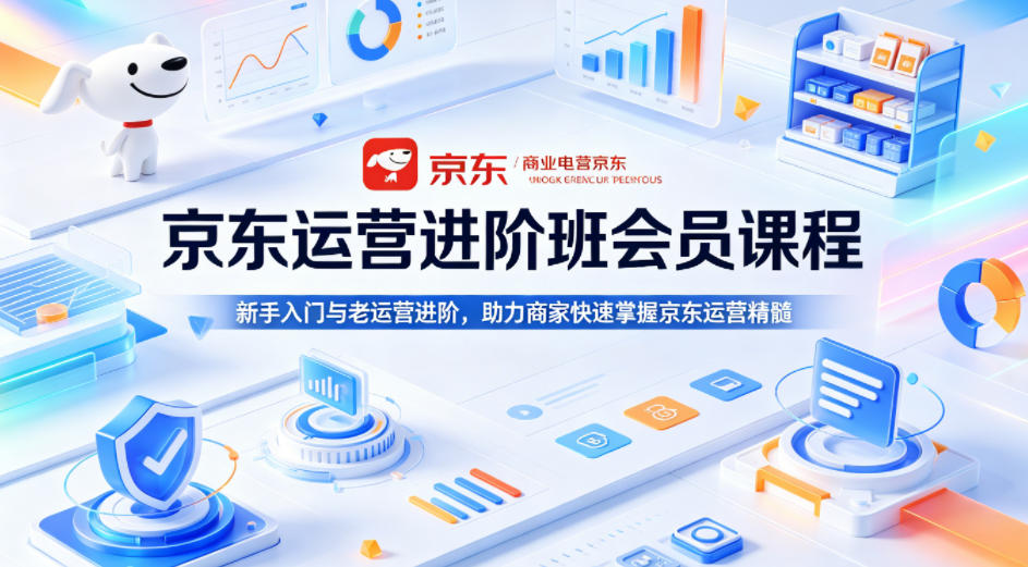 京东运营进阶班会员课程，新手入门与老运营进阶，助力商家快速掌握京东运营精髓-云途创业网
