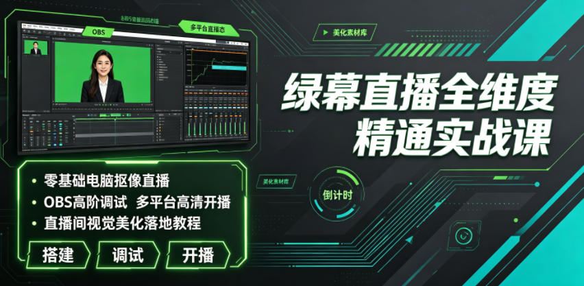 绿幕直播全维度精通实战课|零基础电脑抠像直播、OBS高阶调试、多平台高清开播、直播间视觉美化落地教程-云途创业网