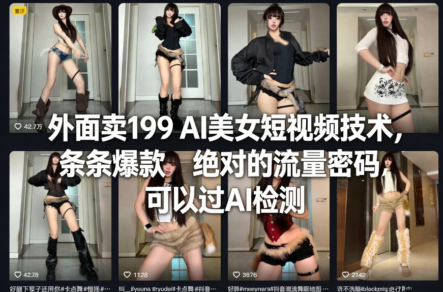 外面卖199 AI美女短视频技术,条条爆款,绝对的流量密码,可以过AI检测-云途创业网