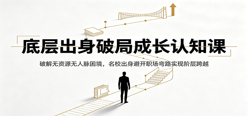 底层出身破局成长认知课:破解无资源无人脉困境,名校出身避开职场弯路实现阶层跨越-云途创业网