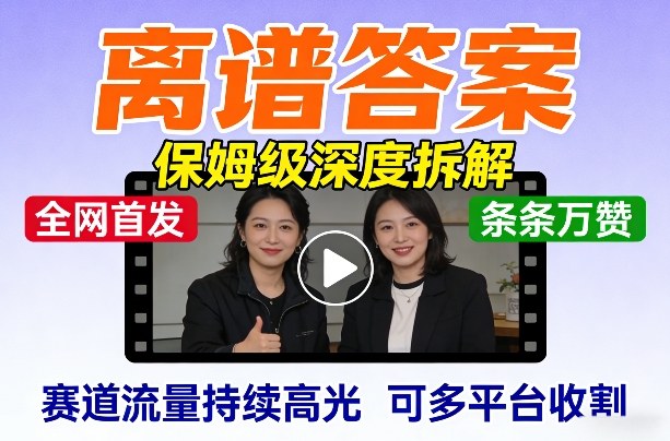 全网首发短视频【离谱答案】保姆级深度拆解，制作简单条条万赞，赛道流量持续高光，可多平台收割-云途创业网