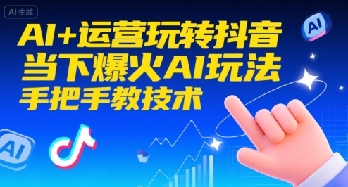 AI+运营玩转抖音,当下爆火AI玩法,手把手教技术(更新26年)-云途创业网