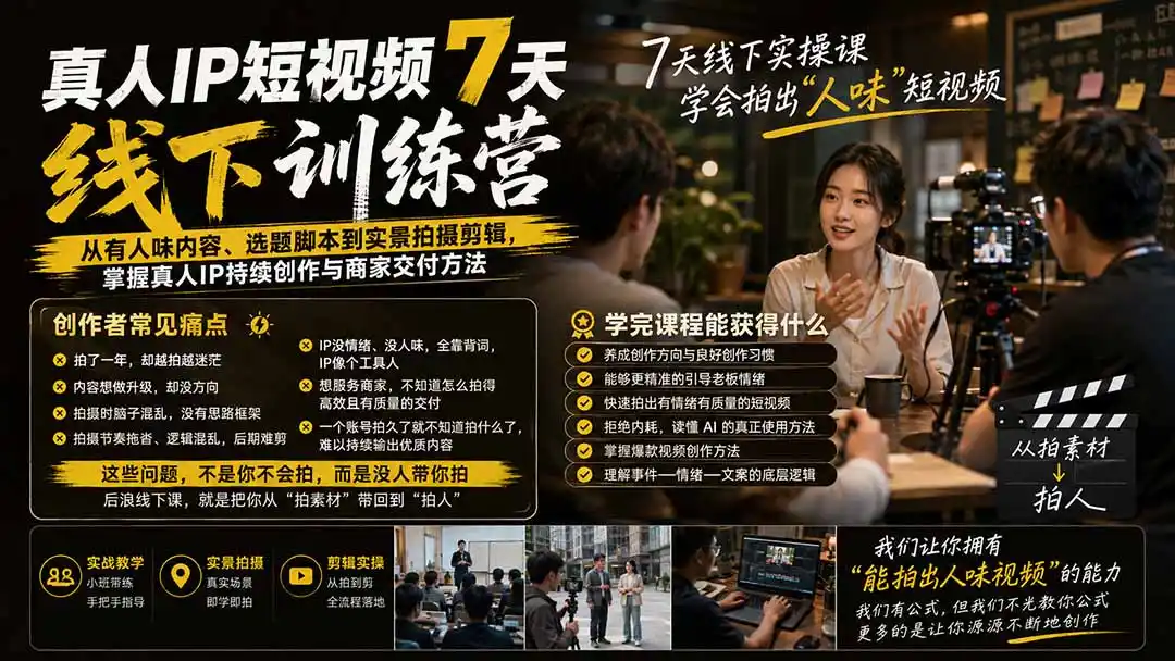 真人IP短视频7天训练营-更新：从有人味内容、选题脚本到实景拍摄剪辑，掌握真人IP持续创作与商家交付方法-云途创业网