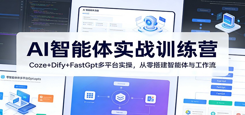 AI智能体实战训练营:Coze+Dify+FastGpt多平台实操,从零搭建智能体与工作流-云途创业网