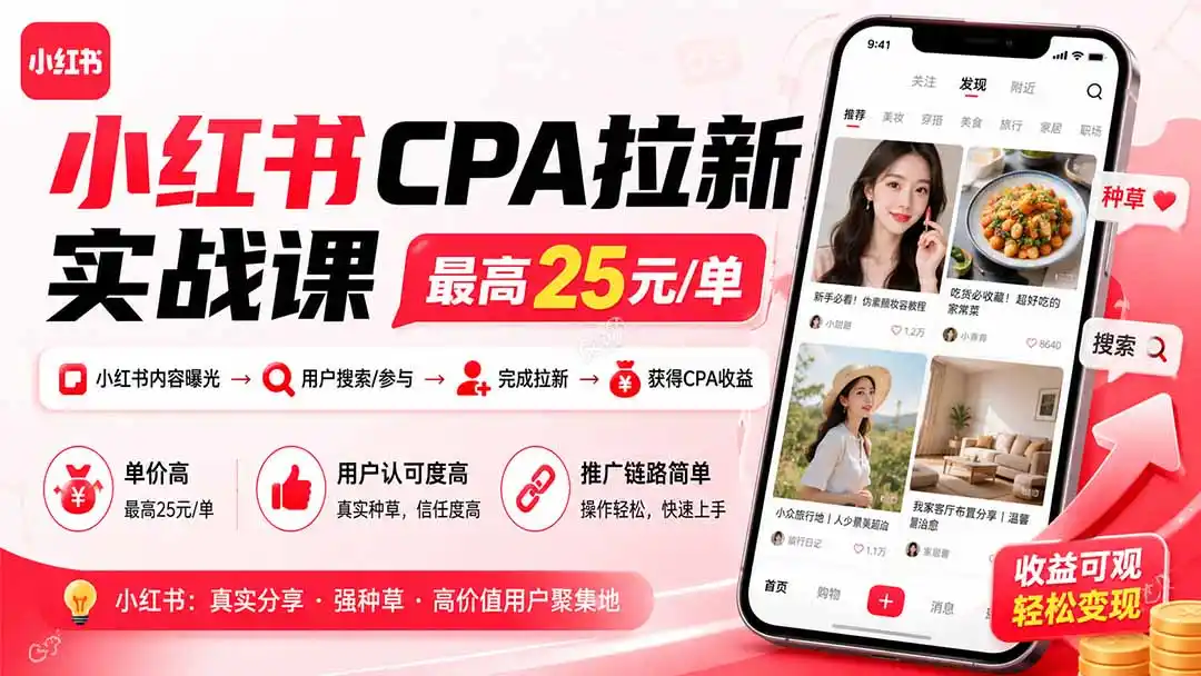 小红书CPA拉新实战课-更新0907：最高25元/单，小红书内容曝光—用户搜索/参与—完成拉新—获得CPA收益
