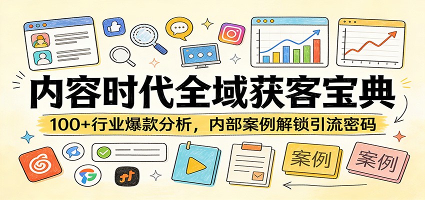 内容时代全域获客宝典：100+行业爆款分析，内部案例解锁引流密码-云途创业网