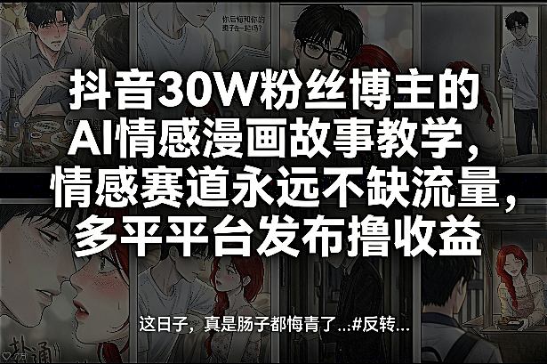 抖音30W粉丝博主的AI情感漫画故事教学,情感赛道永远不缺流量,多平台发布撸收益!-云途创业网