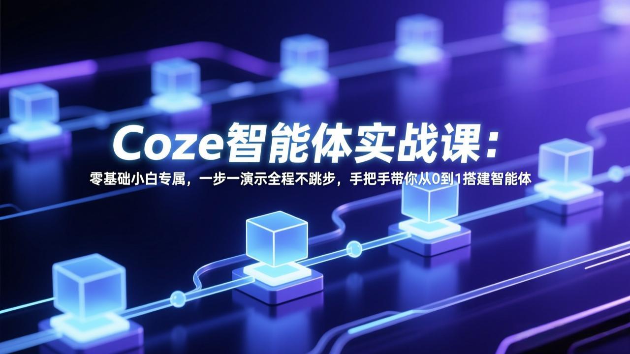 Coze智能体实战课：零基础小白专属，一步一演示全程不跳步，手把手带你从0到1搭建智能体-云途创业网