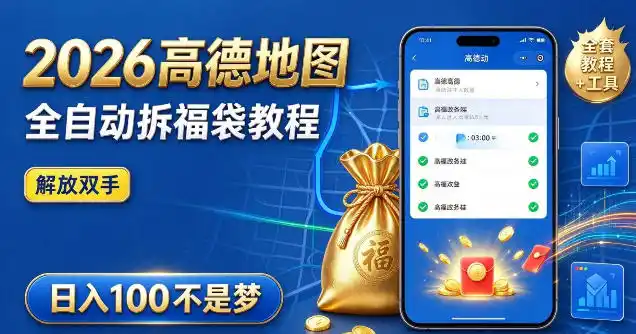 2026高德地图全自动拆福袋项目，全套教程+工具，自动运行解放双手，轻松上手日入100+【揭秘】-云途创业网