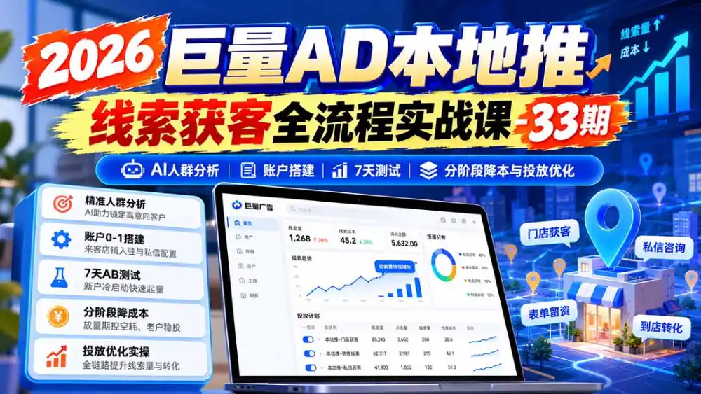 2026巨量AD本地推线索获客全流程实战课-33期更新1027：AI人群分析、账户搭建、7天测试、分阶段降本与投放优化