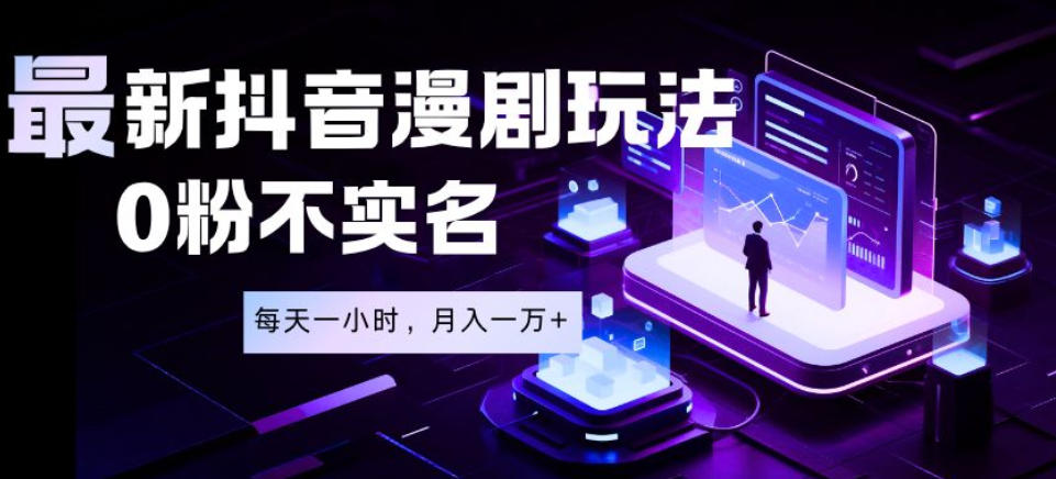 最新蓝海风口项目，抖音漫剧，0粉不实名每天一小时，月入1W+【揭秘】-云途创业网