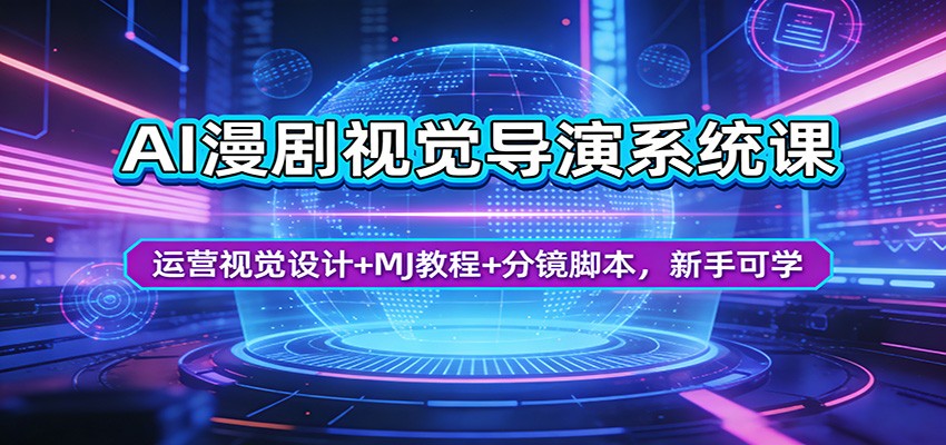 AI漫剧视觉导演系统课：运营视觉设计+MJ教程+分镜脚本，新手可学-云途创业网