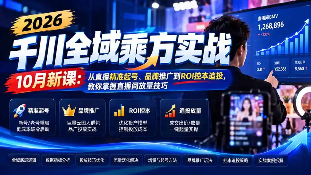 2026千川全域乘方实战-10月新课：从直播精准起号、品牌推广到ROI控本追投，教你掌握直播间放量技巧-云途创业网