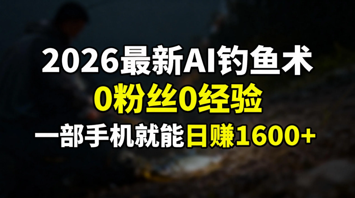 2026最新AI钓鱼术:0粉丝0经验，一部手机就能开启赚钱模式-云途创业网