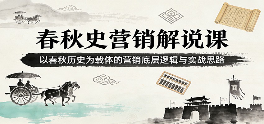 春秋史营销解说课:以春秋历史为载体的营销底层逻辑与实战思路-云途创业网