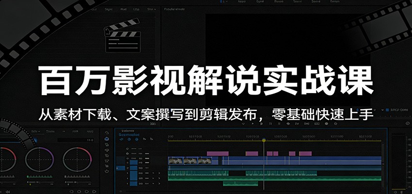 百万影视解说实战课：从素材下载、文案撰写到剪辑发布，零基础快速上手-云途创业网