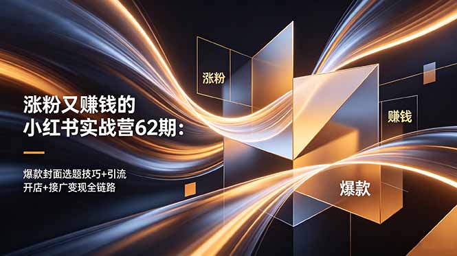 涨粉又赚钱的小红书实战营62期:爆款封面选题技巧+引流开店+接广变现全链路-云途创业网