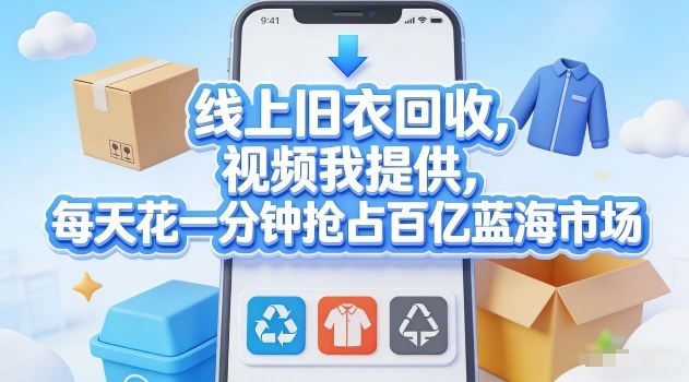 线上旧衣回收，视频我提供，每天花一分钟抢占百亿蓝海市场【揭秘】-云途创业网