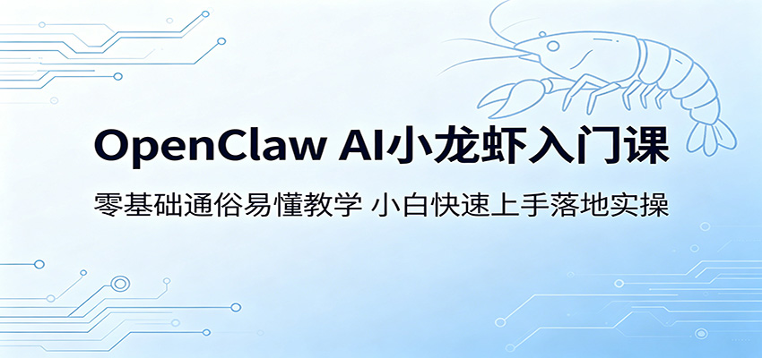 OpenClaw AI小龙虾入门课：零基础通俗易懂教学，小白快速上手落地实操-云途创业网
