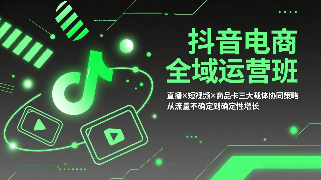 抖音电商全域运营班:直播×短视频×商品卡三大载体协同策略,从流量不确定到确定性增长-云途创业网