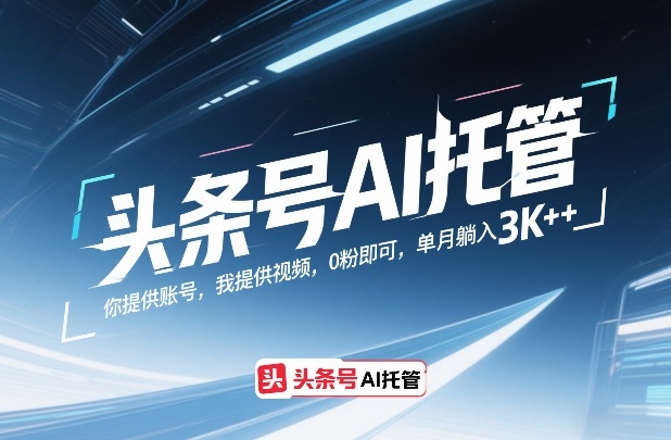 头条号AI托管,你提供账号,我提供视频,0粉即可,单月躺入3k+【揭秘】-云途创业网